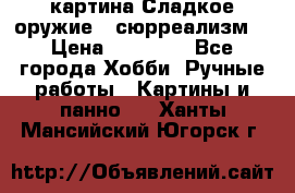 картина Сладкое оружие...сюрреализм. › Цена ­ 25 000 - Все города Хобби. Ручные работы » Картины и панно   . Ханты-Мансийский,Югорск г.